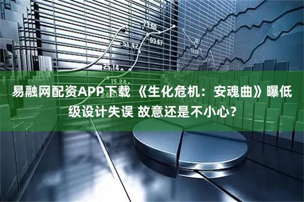 易融网配资APP下载 《生化危机：安魂曲》曝低级设计失误 故意还是不小心？