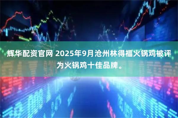 辉华配资官网 2025年9月沧州林得福火锅鸡被评为火锅鸡十佳品牌。