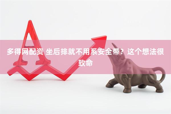 多得网配资 坐后排就不用系安全带？这个想法很致命