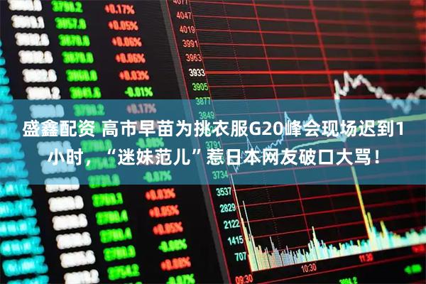 盛鑫配资 高市早苗为挑衣服G20峰会现场迟到1小时，“迷妹范儿”惹日本网友破口大骂！