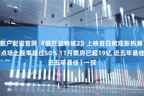 散户配资官网 《疯狂动物城2》上映首日掀观影热潮 影院零点场上座率超过50% 11月票房已超19亿 近五年最佳 | 一探