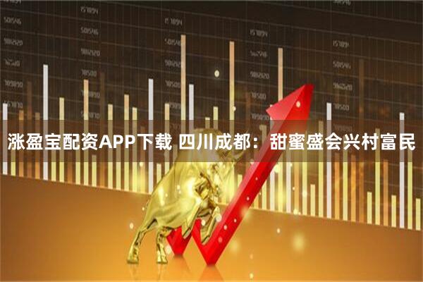 涨盈宝配资APP下载 四川成都：甜蜜盛会兴村富民